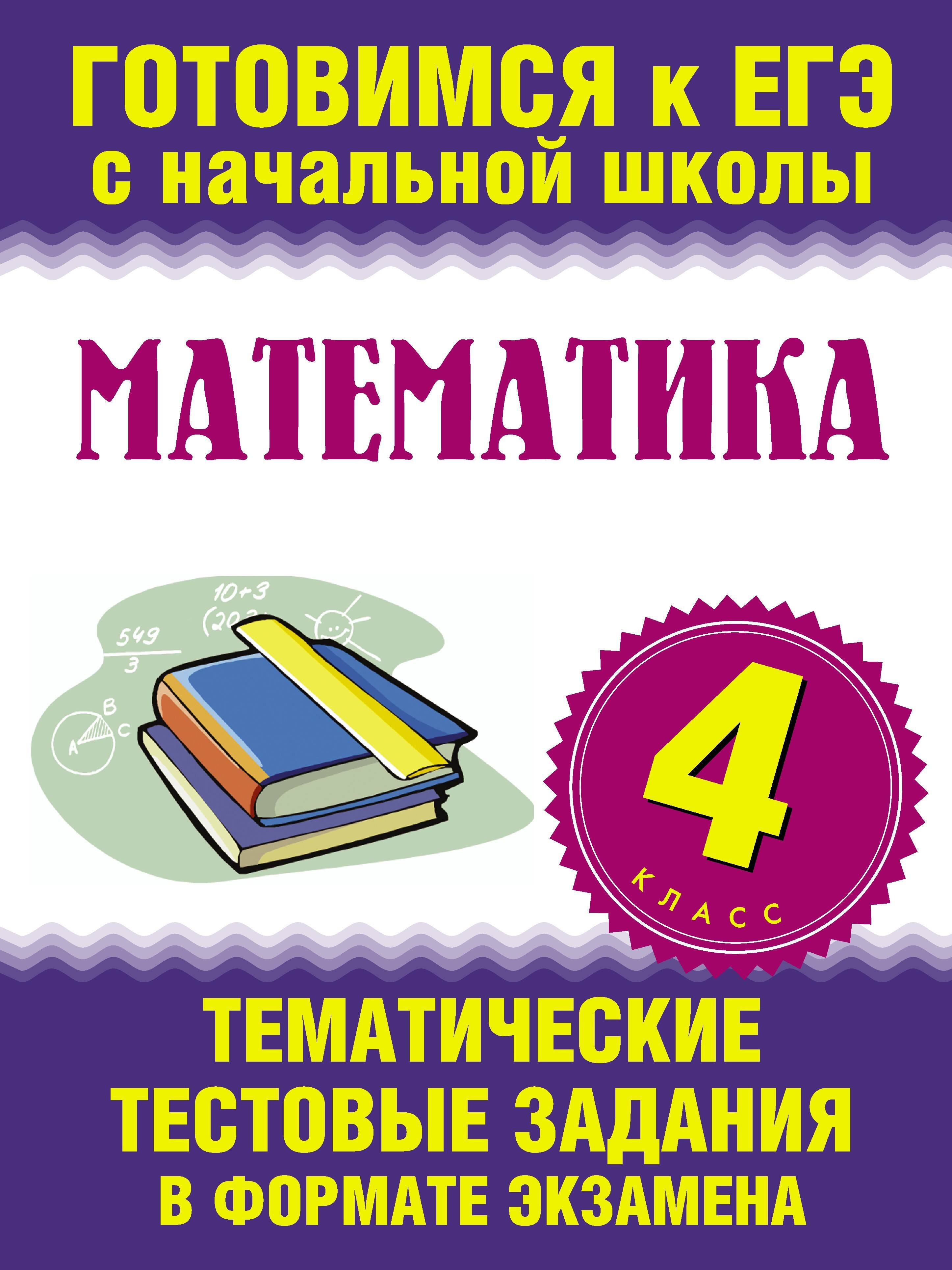 Математика. 4-ый класс. Тематические тестовые задания в формате экзамена
Математика. 4-ый класс. Тематические тестовые задания в формате экзамена