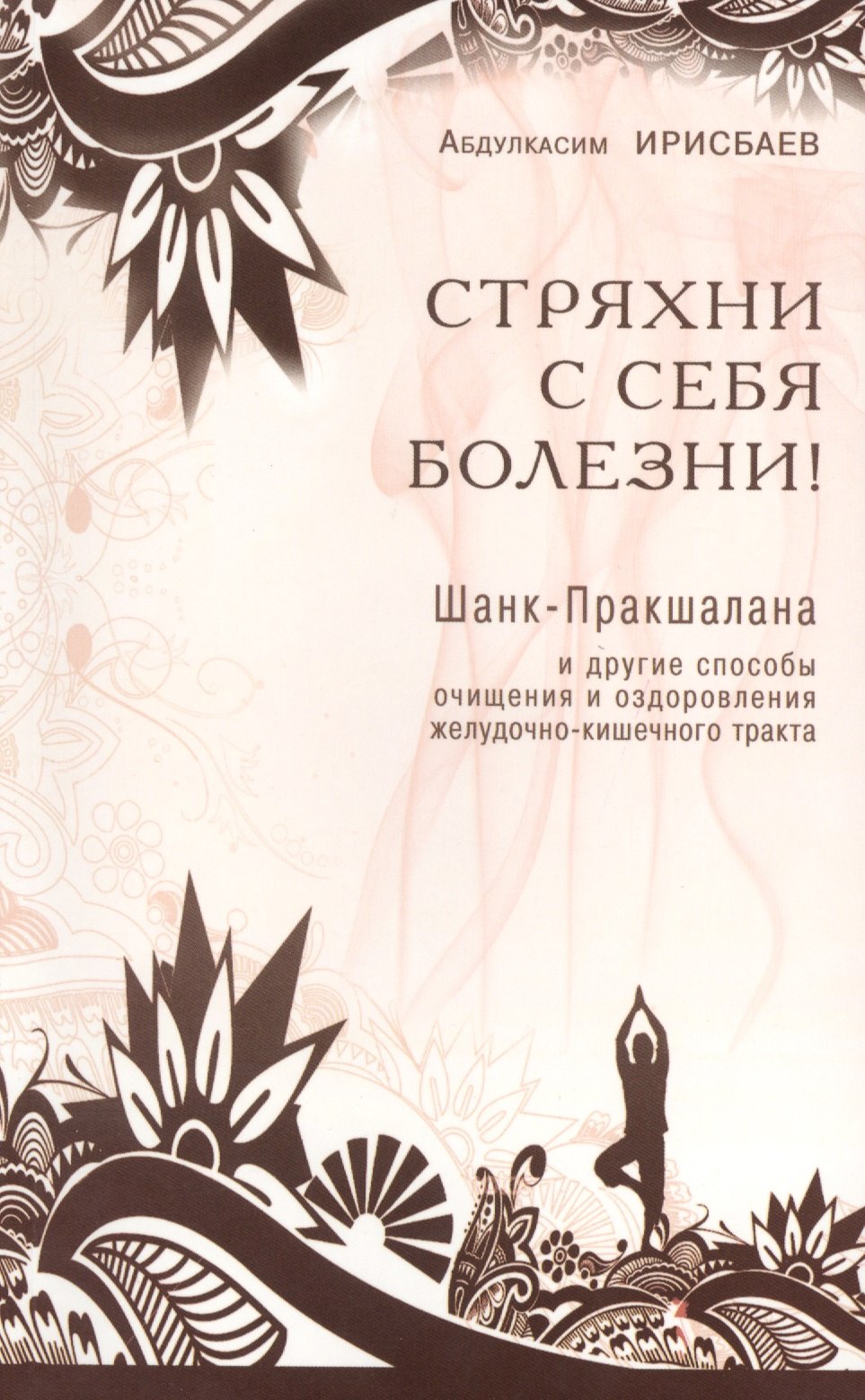 Стряхни с себя болезни! Шанк-Пракшалана и другие способы очищения и оздоровления желудочно-кишечного тракта
Стряхни с себя болезни! Шанк-Пракшалана и другие способы очищения и оздоровления желудочно-кишечного тракта