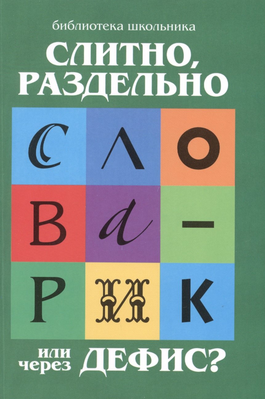 Слитно, раздельно или через дефис : орфографический словарик для начальной школы
Слитно, раздельно или через дефис : орфографический словарик для начальной школы