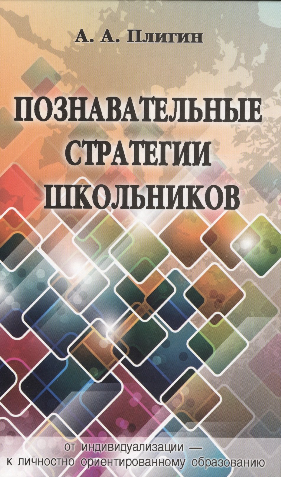Познавательные стратегии школьников: от индивидуализации - к личностно ориентированному образованию. Монография
Познавательные стратегии школьников: от индивидуализации - к личностно ориентированному образованию. Монография