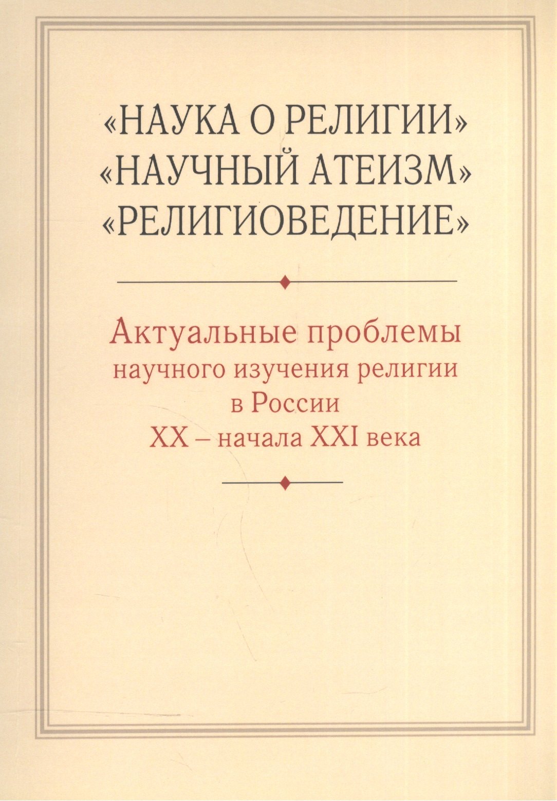 "Наука о религии", "Научный атеизм", "Религиоведение". Актуальные проблемы научного изучения религии в России XX - начала XXI в.
"Наука о религии", "Научный атеизм", "Религиоведение". Актуальные проблемы научного изучения религии в России XX - начала XXI в.