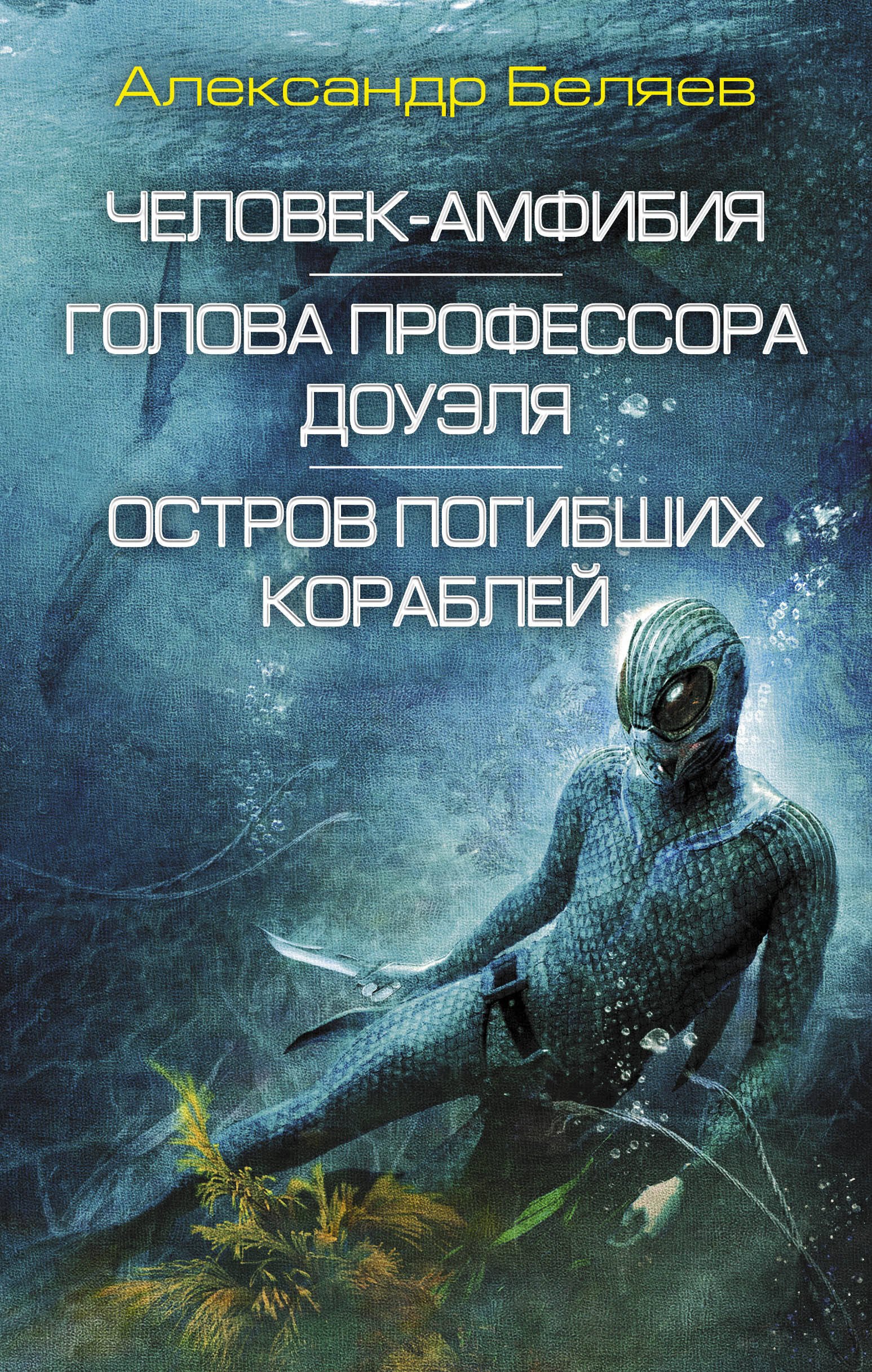 Человек-амфибия. Голова профессора Доуэля. Остров погибших кораблей: сборник романов
Человек-амфибия. Голова профессора Доуэля. Остров погибших кораблей: сборник романов