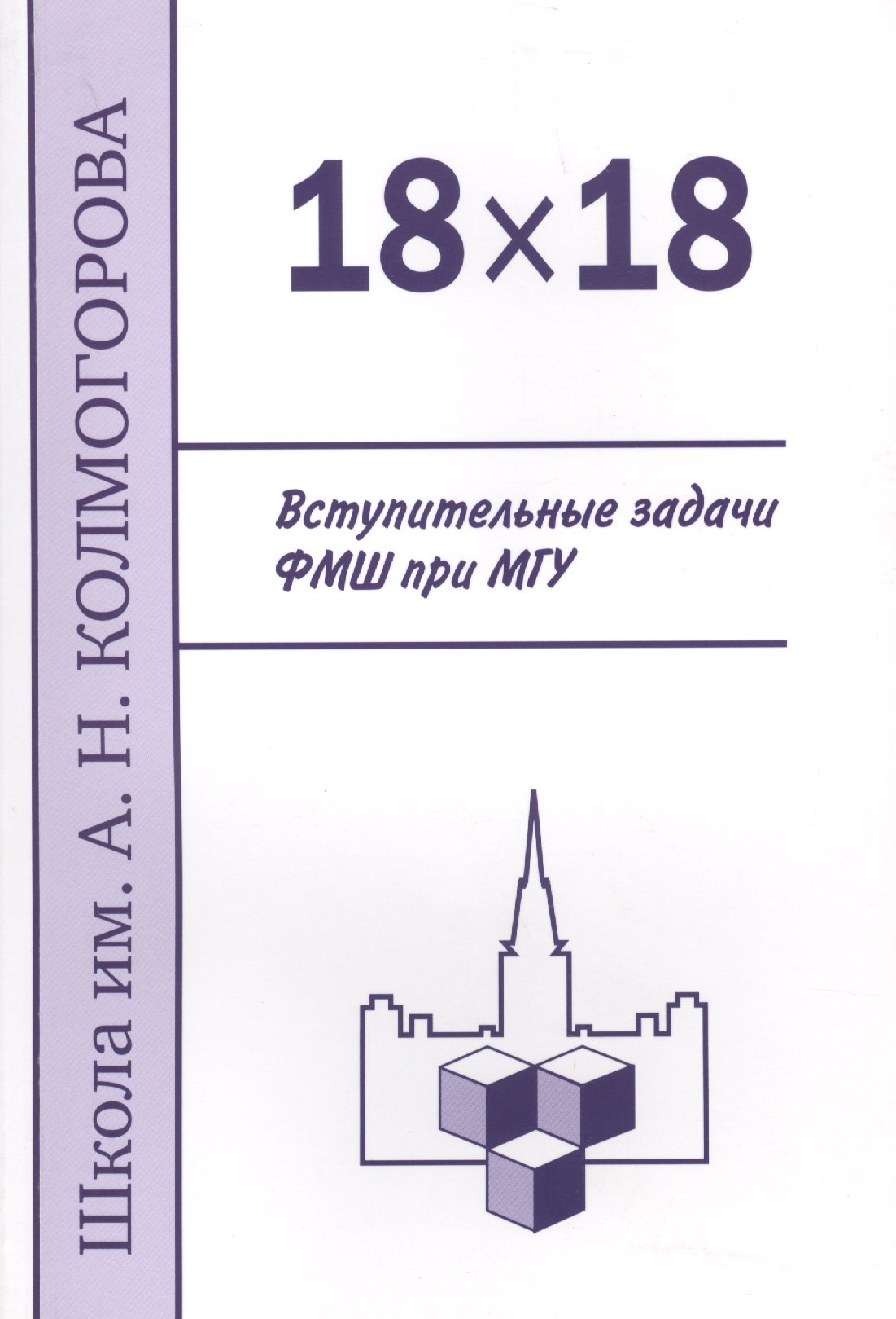 18 х 18. Вступительные задачи ФМШ при МГУ. 3-е издание, исправленное и дополненное
18 х 18. Вступительные задачи ФМШ при МГУ. 3-е издание, исправленное и дополненное