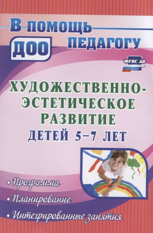 Художественно-эстетическое развитие детей 5-7 лет. Программа, планирование, интегрированные занятия
Художественно-эстетическое развитие детей 5-7 лет. Программа, планирование, интегрированные занятия