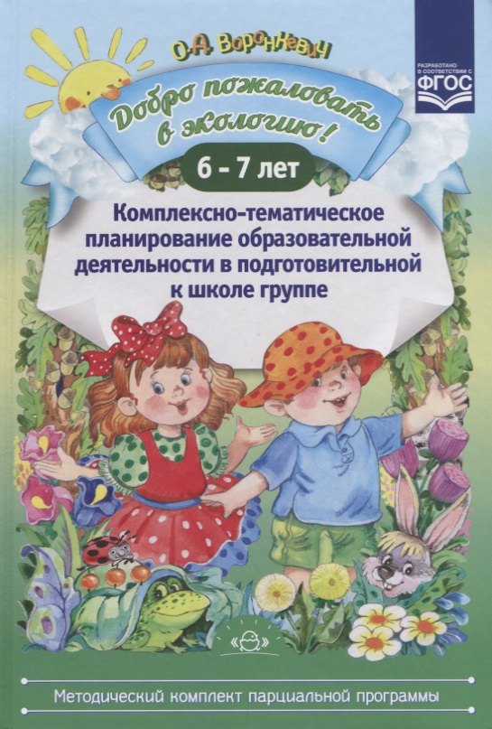 Добро пожаловать в экологию! Комплексно-тематическое планирование образовательной деятельности в подготовительной к школе группе 6-7 лет
Добро пожаловать в экологию! Комплексно-тематическое планирование образовательной деятельности в подготовительной к школе группе 6-7 лет