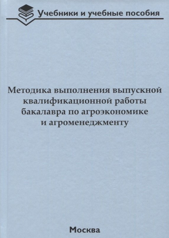 Методика выполнения выпускной квалификационной работы бакалавра по агроэкономике и агроменеджменту
Методика выполнения выпускной квалификационной работы бакалавра по агроэкономике и агроменеджменту