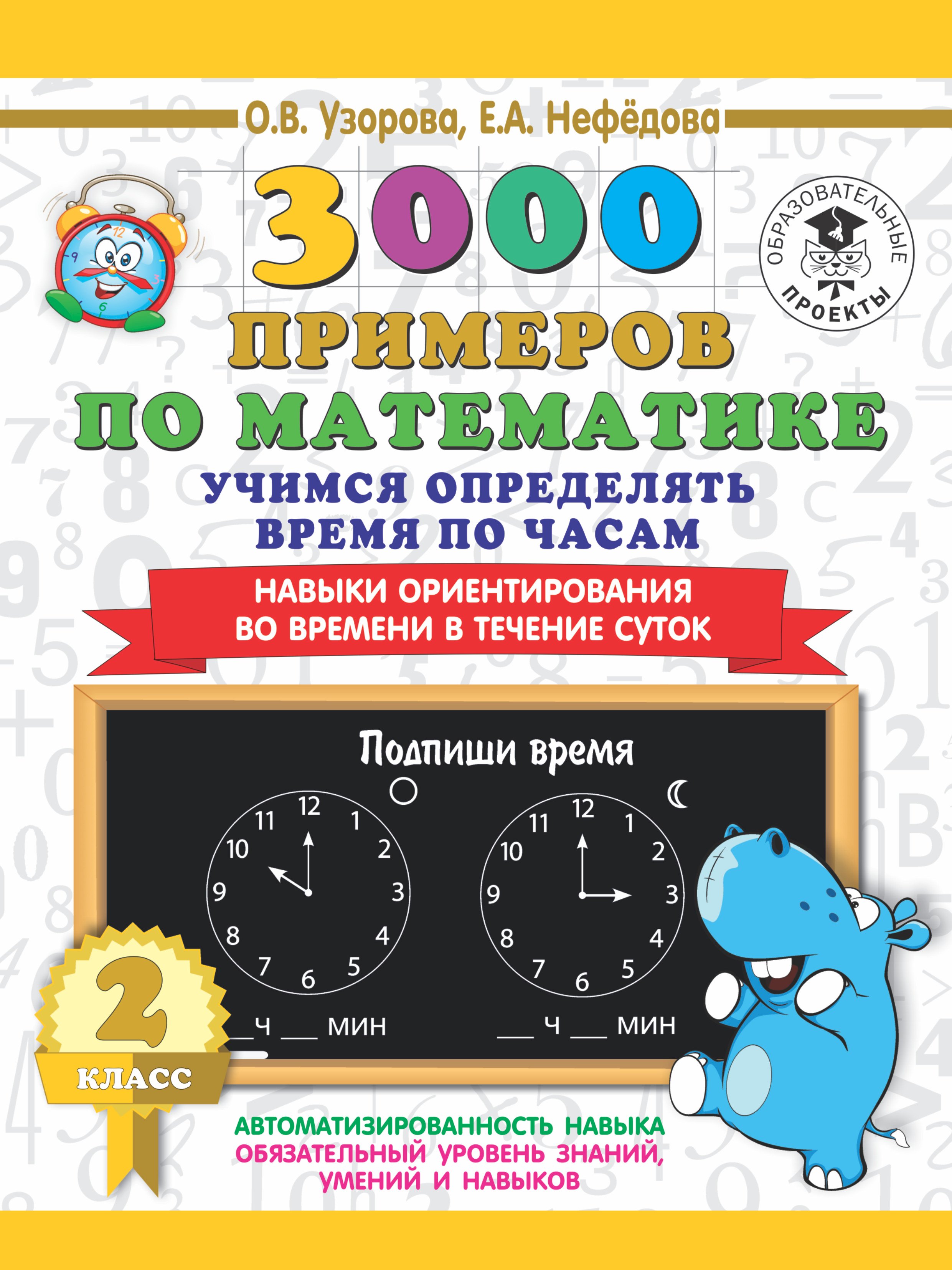 3000 примеров по математике. 2 класс. Учимся определять время по часам. Навыки ориентирования во вре
3000 примеров по математике. 2 класс. Учимся определять время по часам. Навыки ориентирования во вре