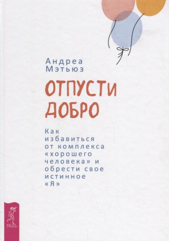 Отпусти добро. Как избавиться от комплекса хорошего человека и обрести свое истинное "Я"
Отпусти добро. Как избавиться от комплекса хорошего человека и обрести свое истинное "Я"