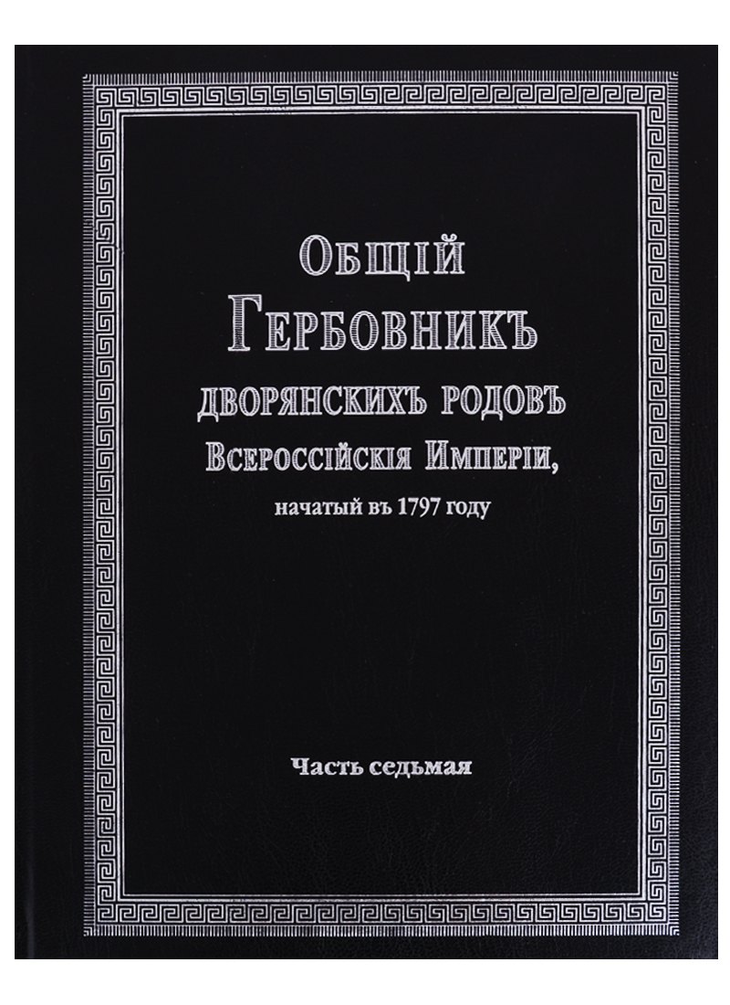 Общий гербовник дворянских родов Всероссийской империи, начатый в 1797 году. Часть седьмая
Общий гербовник дворянских родов Всероссийской империи, начатый в 1797 году. Часть седьмая