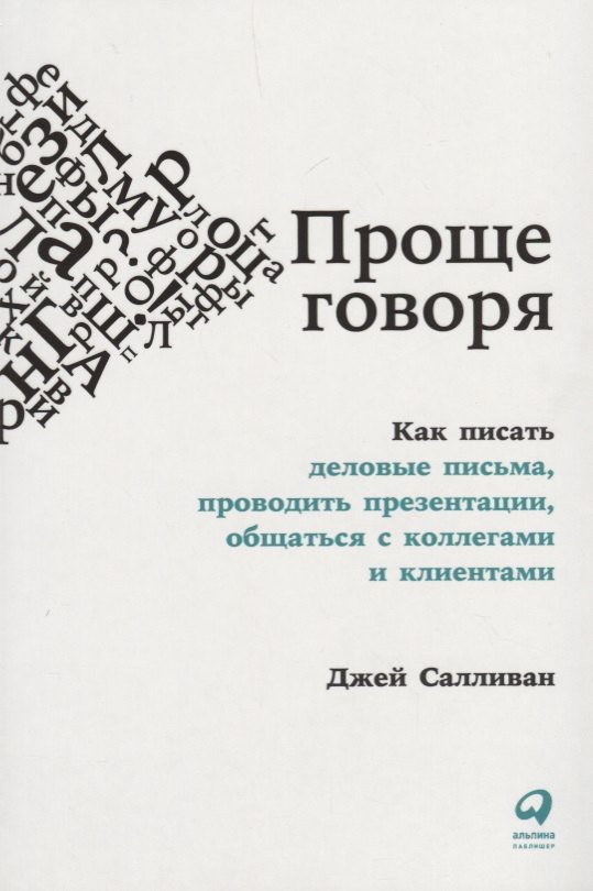 Проще говоря: Как писать деловые письма, проводить презентации, общаться с коллегами и клиентами
Проще говоря: Как писать деловые письма, проводить презентации, общаться с коллегами и клиентами