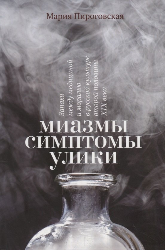 Миазмы. Симптомы. Улики: запахи между медициной и моралью в русской культуре второй половины XIX века
Миазмы. Симптомы. Улики: запахи между медициной и моралью в русской культуре второй половины XIX века
