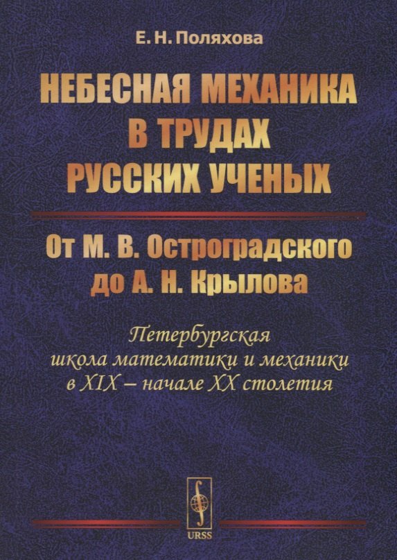Небесная механика в трудах русских ученых. От М.В. Остроградского до А.Н. Крылова (Петербургская школа математики и механики в XIX - начале XX столетия)
Небесная механика в трудах русских ученых. От М.В. Остроградского до А.Н. Крылова (Петербургская школа математики и механики в XIX - начале XX столетия)