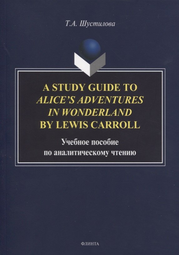 A Study Guide to Alice’s Adventures in Wonderland by Lewis Carroll. Учебное пособие по аналитическому чтению
A Study Guide to Alice’s Adventures in Wonderland by Lewis Carroll. Учебное пособие по аналитическому чтению