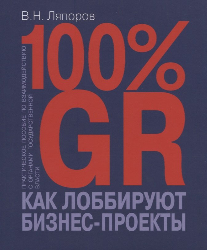 100% GR. Как лоббируют бизнес-проекты. Практическое пособие по взаимодействию с органами государственной власти
100% GR. Как лоббируют бизнес-проекты. Практическое пособие по взаимодействию с органами государственной власти