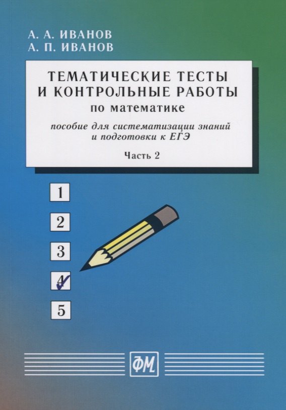 Тематические тесты и контрольные работы по математике. Пособие для систематизации знаний и подготовки к ЕГЭ. Часть 2. Учебное пособие
Тематические тесты и контрольные работы по математике. Пособие для систематизации знаний и подготовки к ЕГЭ. Часть 2. Учебное пособие