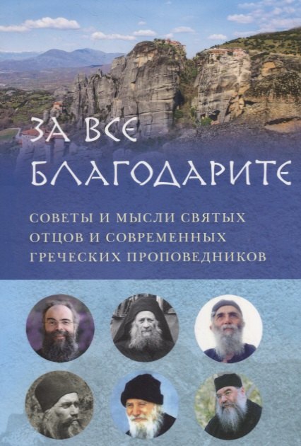 ЗА ВСЕ БЛАГОДАРИТЕ. СОВЕТЫ И МЫСЛИ СВЯТЫХ ОТЦОВ И СОВРЕМЕННЫХ ГРЕЧЕСКИХ ПРОПОВЕДНИКОВ
ЗА ВСЕ БЛАГОДАРИТЕ. СОВЕТЫ И МЫСЛИ СВЯТЫХ ОТЦОВ И СОВРЕМЕННЫХ ГРЕЧЕСКИХ ПРОПОВЕДНИКОВ