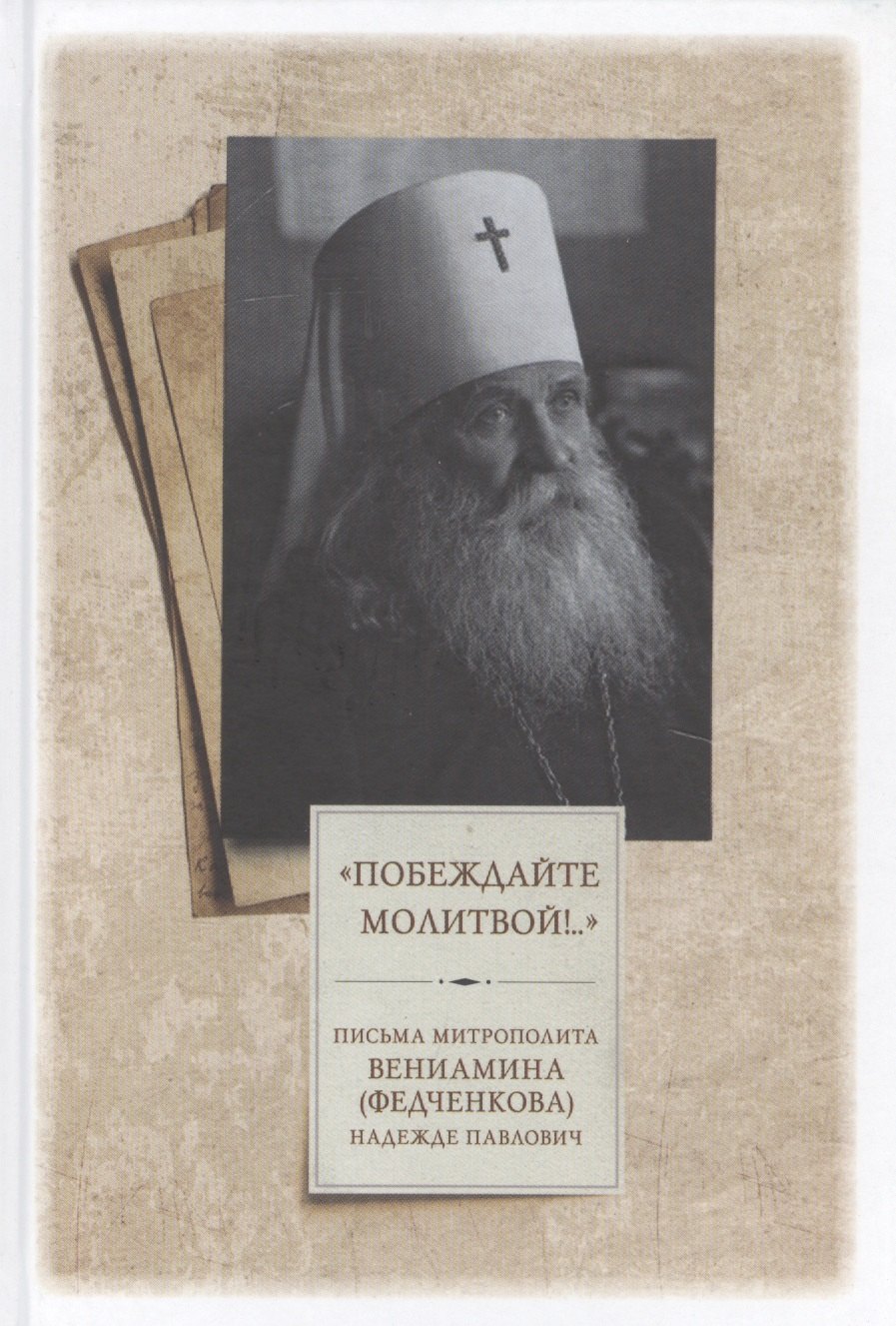 "Побеждайте молитвой!.." Письма митрополита Вениамина (Федченкова) Надежде Павлович
"Побеждайте молитвой!.." Письма митрополита Вениамина (Федченкова) Надежде Павлович