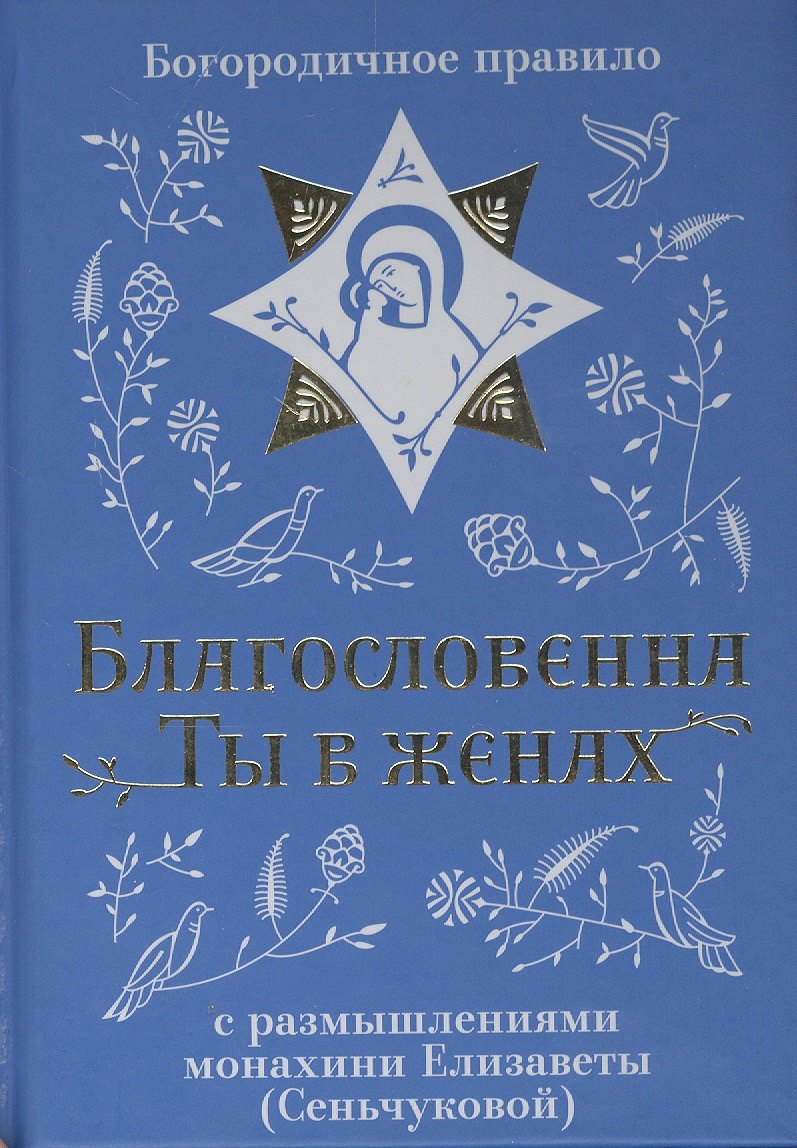 Благословенна Ты в женах. Богородичное правило с размышлениями монахини Елизаветы (Сеньчуковой)
Благословенна Ты в женах. Богородичное правило с размышлениями монахини Елизаветы (Сеньчуковой)