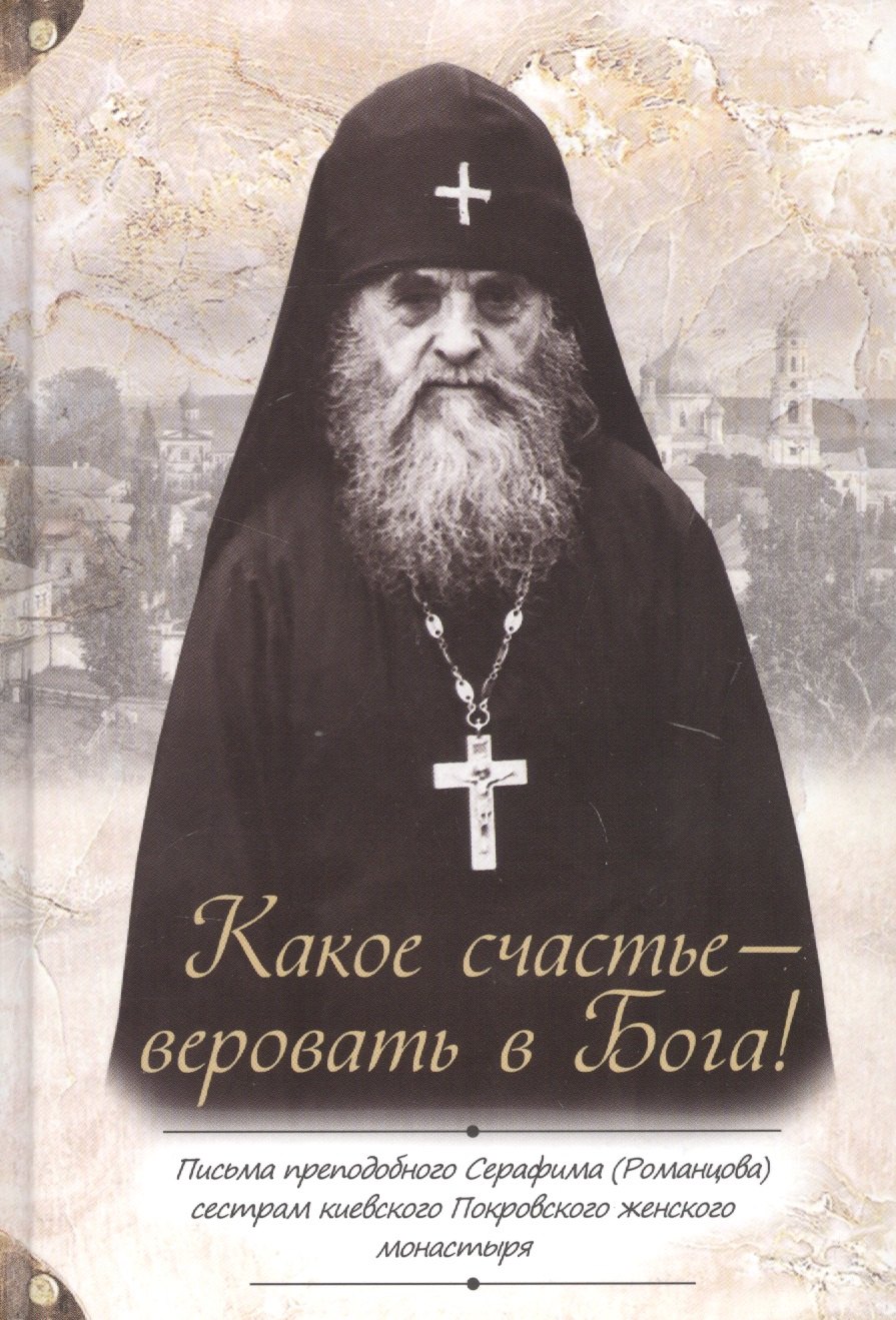 Какое счастье - веровать в Бога! Письма преподобного Серафима (Романцова) сестрам киевского Покровского женского монастыря
Какое счастье - веровать в Бога! Письма преподобного Серафима (Романцова) сестрам киевского Покровского женского монастыря
