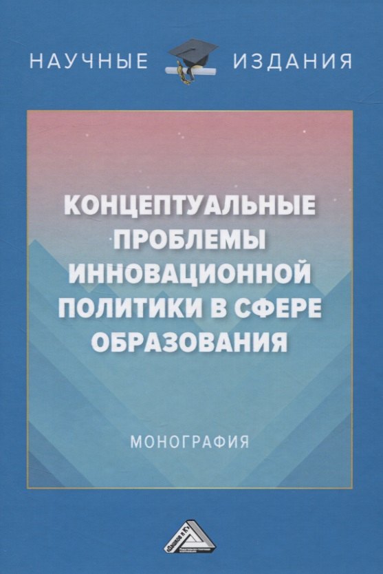 Концептуальные проблемы инновационной политики в сфере образования. Монография
Концептуальные проблемы инновационной политики в сфере образования. Монография