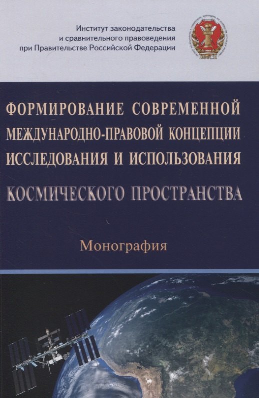 Формирование современной международно-правовой концепции исследования и использования космического пространства. Монография 
Формирование современной международно-правовой концепции исследования и использования космического пространства. Монография