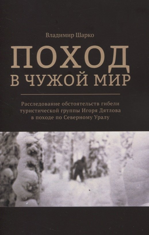 Поход в чужой мир. Расследование обстоятельств гибели туристической группы Игоря Дятлова в походе по Северному Уралу
Поход в чужой мир. Расследование обстоятельств гибели туристической группы Игоря Дятлова в походе по Северному Уралу