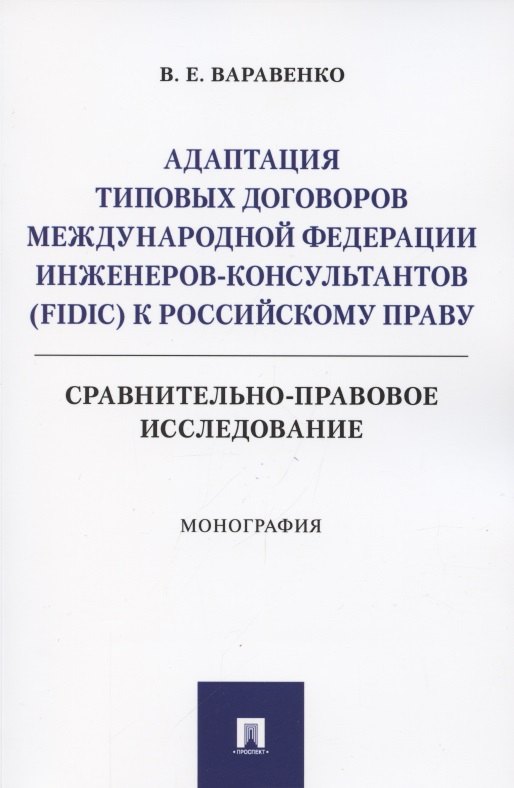 Адаптация типовых договоров Международной федерации инженеров-консультантов (FIDIC) к российскому праву. Сравнительно-правовое исследование. Монография
Адаптация типовых договоров Международной федерации инженеров-консультантов (FIDIC) к российскому праву. Сравнительно-правовое исследование. Монография