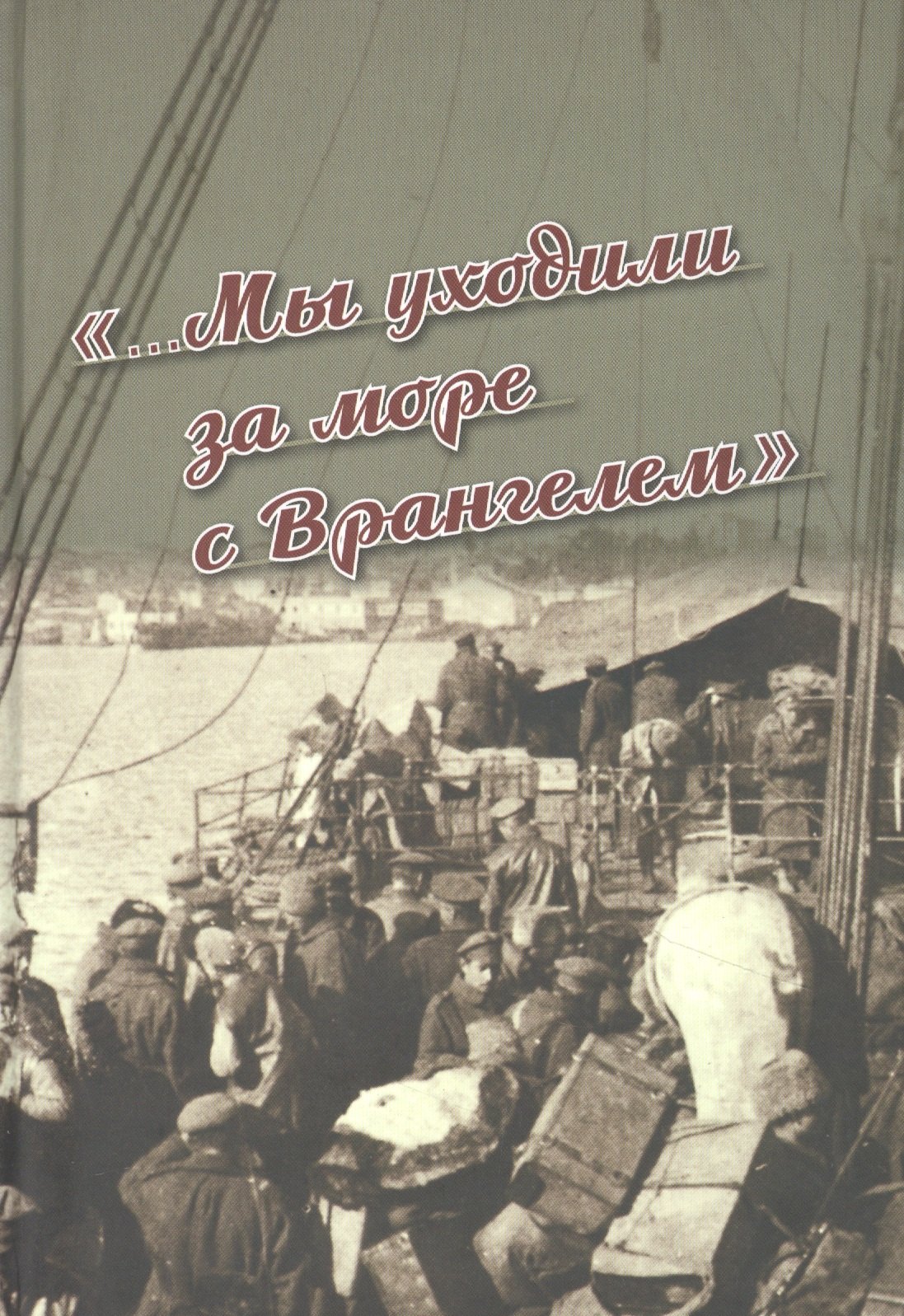 «...Мы уходили за море с Врангелем». Крымский Исход 1920 года: хроника и воспоминания
«...Мы уходили за море с Врангелем». Крымский Исход 1920 года: хроника и воспоминания