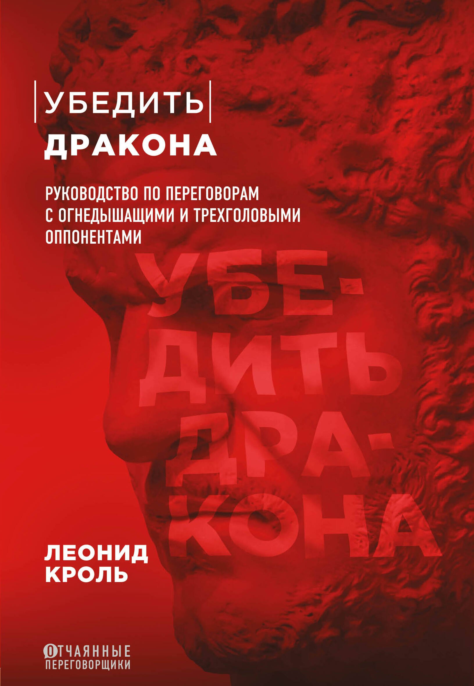 Убедить дракона. Руководство по переговорам с огнедышащими и трёхголовыми оппонентами
Убедить дракона. Руководство по переговорам с огнедышащими и трёхголовыми оппонентами