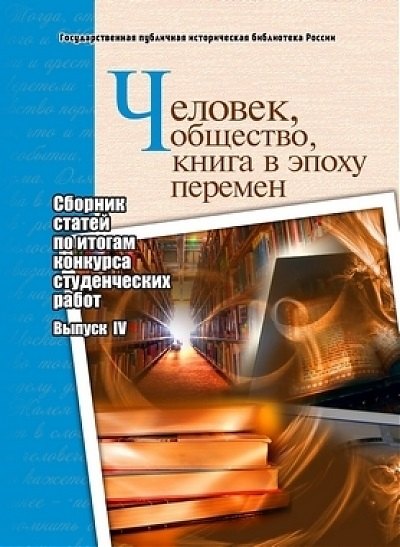 Человек, общество, книга в эпоху перемен: сборник статей по итогам конкурса студенческих работ: выпуск IV
Человек, общество, книга в эпоху перемен: сборник статей по итогам конкурса студенческих работ: выпуск IV