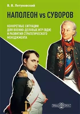 Наполеон vs Суворов: конкретные ситуации для Военно-деловых игр (ВДИ) и развития стратегического менеджмента: научно-популярное издание
Наполеон vs Суворов: конкретные ситуации для Военно-деловых игр (ВДИ) и развития стратегического менеджмента: научно-популярное издание