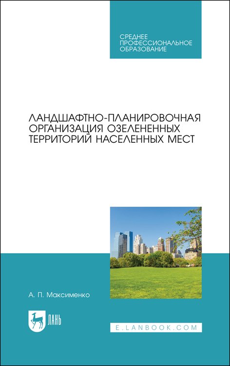 Ландшафтно-планировочная организация озелененных территорий населенных мест. Учебное пособие для СПО
Ландшафтно-планировочная организация озелененных территорий населенных мест. Учебное пособие для СПО