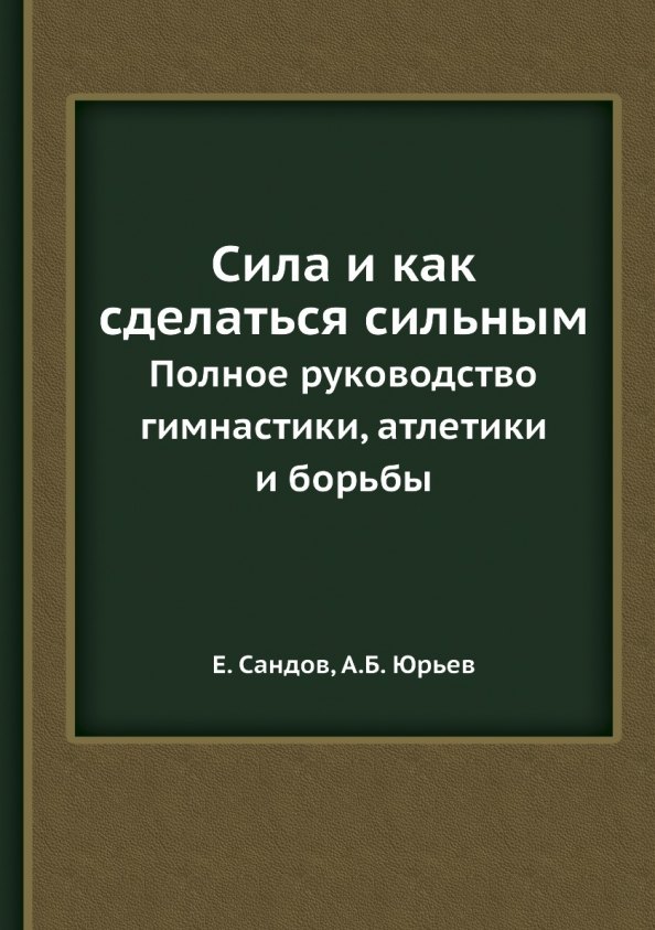 Сила и как сделаться сильным. Полное руководство по гимнастике, атлетике и борьбе
Сила и как сделаться сильным. Полное руководство по гимнастике, атлетике и борьбе