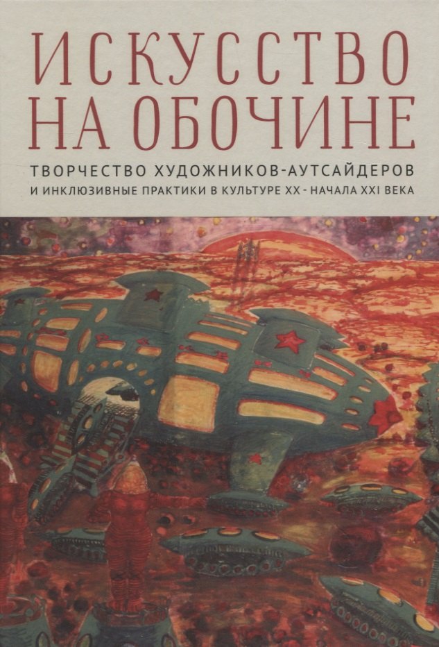 Искусство на обочине Творчество художников-аутсайдеров и инклюзивные практики в культуре ХХ – начала ХХI века
Искусство на обочине Творчество художников-аутсайдеров и инклюзивные практики в культуре ХХ – начала ХХI века