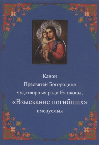 Канон Пресвятей Богородице чудотворныя ради Ея иконы, "Взыскание погибших" именуемыя
Канон Пресвятей Богородице чудотворныя ради Ея иконы, "Взыскание погибших" именуемыя
