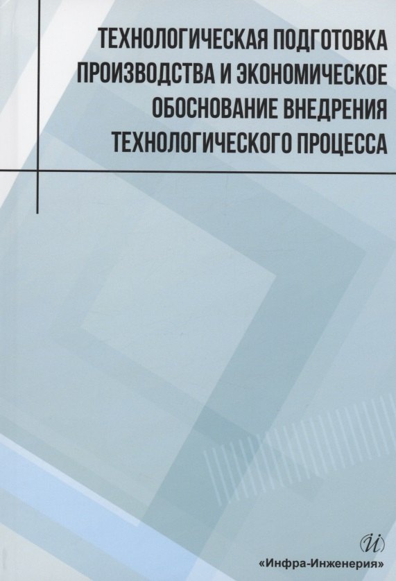Технологическая подготовка производства и экономическое обоснование внедрения технологического процесса: учебное пособие
Технологическая подготовка производства и экономическое обоснование внедрения технологического процесса: учебное пособие