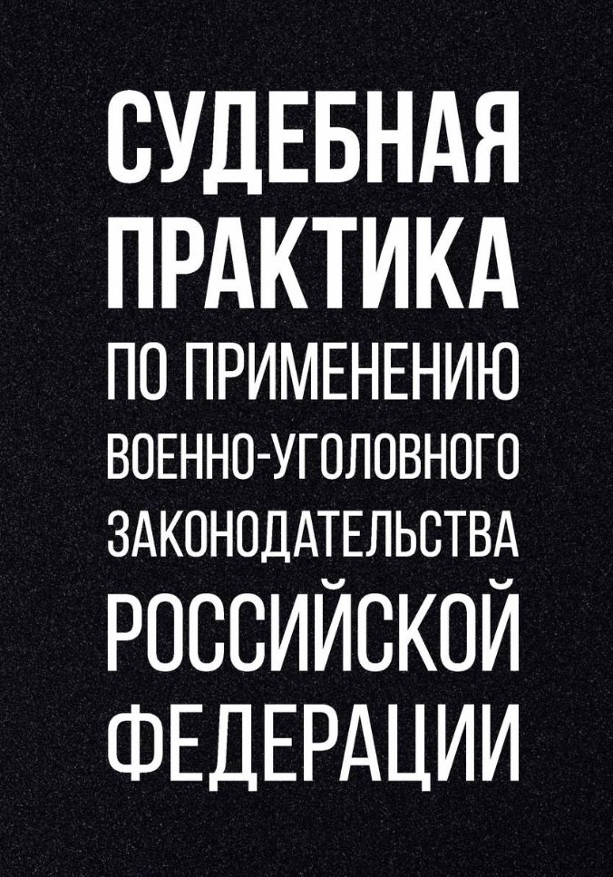 Судебная практика по применению военно-уголовного законодательства Российской Федерации
Судебная практика по применению военно-уголовного законодательства Российской Федерации