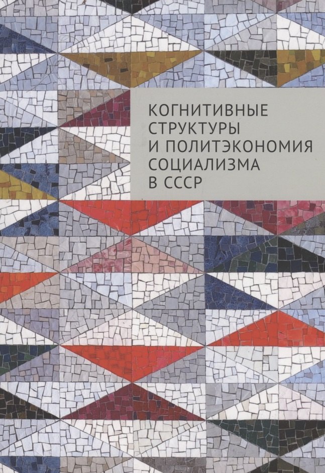 Когнитивные структуры и политэкономия социализма в СССР: коллективная монография
Когнитивные структуры и политэкономия социализма в СССР: коллективная монография
