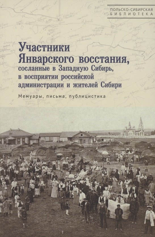 Участники Январского восстания, сосланные в Западную Сибирь, в восприятии российской администрации и жителей Сибири. Мемуары, письма, публицистика
Участники Январского восстания, сосланные в Западную Сибирь, в восприятии российской администрации и жителей Сибири. Мемуары, письма, публицистика
