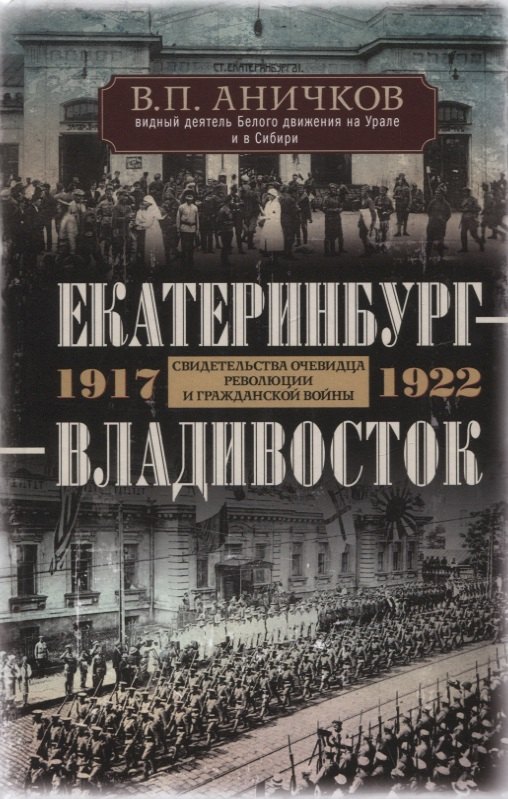 Екатеринбург - Владивосток. Свидетельства очевидца революции и гражданской войны. 1917-1922
Екатеринбург - Владивосток. Свидетельства очевидца революции и гражданской войны. 1917-1922