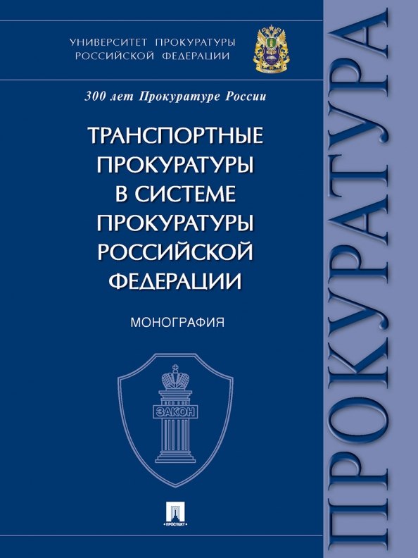 Транспортные прокуратуры в системе прокуратуры Российской Федерации. Монография
Транспортные прокуратуры в системе прокуратуры Российской Федерации. Монография
