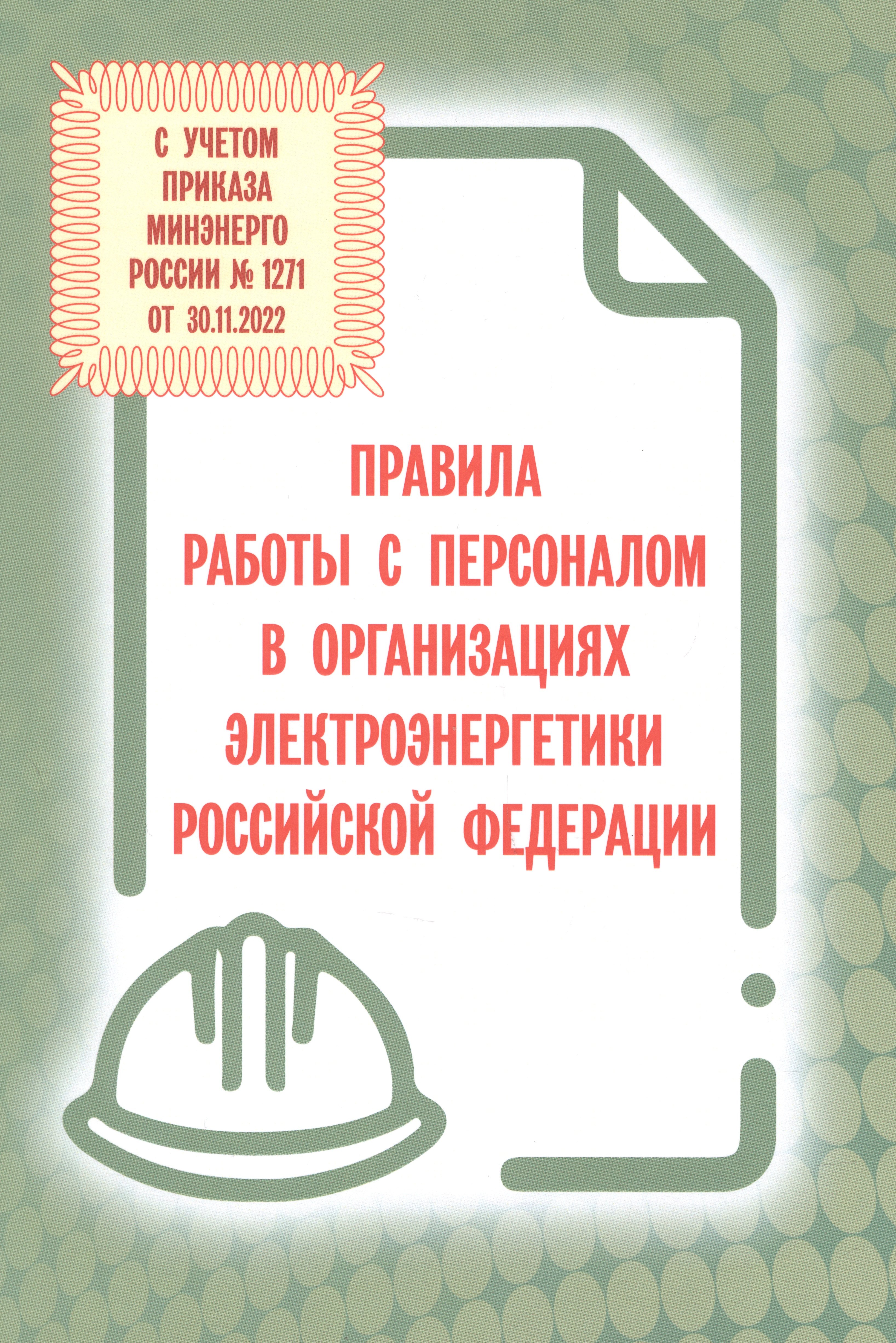 Правила работы с персоналом в организациях электроэнергетики Российской Федерации с учетом приказа Минэнерго России № 1271 от 30.11.2022
Правила работы с персоналом в организациях электроэнергетики Российской Федерации с учетом приказа Минэнерго России № 1271 от 30.11.2022