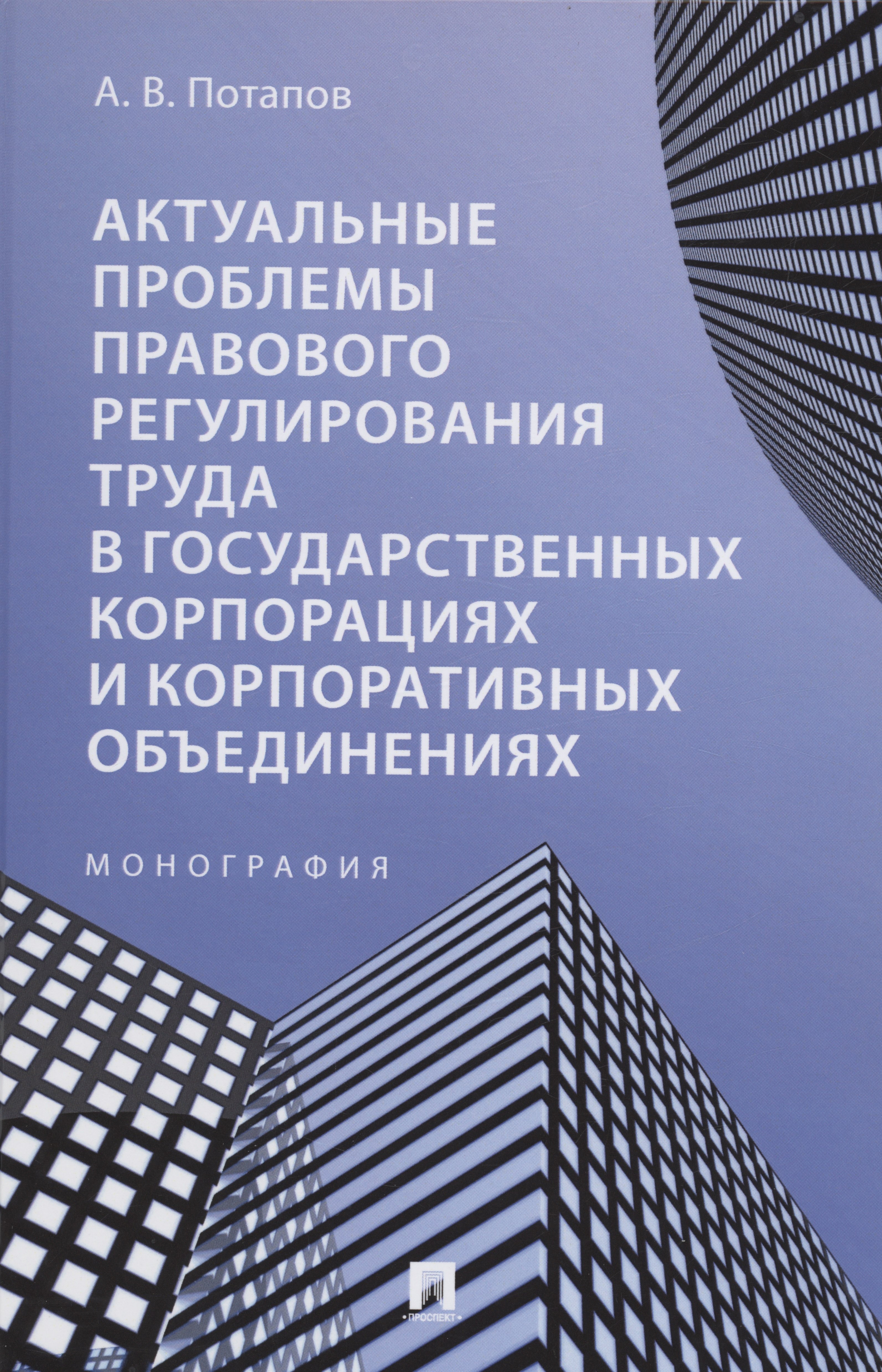 Актуальные проблемы правового регулирования труда в государственных корпорациях и корпоративных объединениях. Монография
Актуальные проблемы правового регулирования труда в государственных корпорациях и корпоративных объединениях. Монография