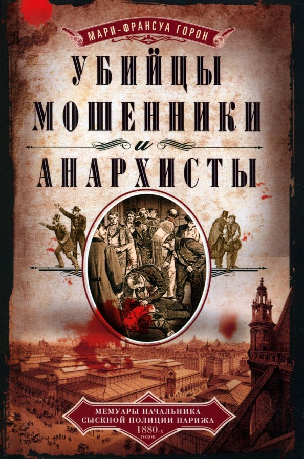 Убийцы мошенники и анархисты Мемуары начальника сыскной полиции Парижа 1880х годов
Убийцы мошенники и анархисты Мемуары начальника сыскной полиции Парижа 1880х годов