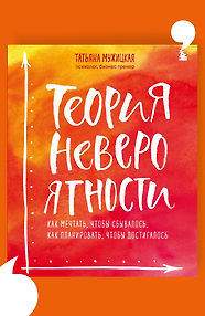 Теория невероятности. Как мечтать, чтобы сбывалось, как планировать, чтобы достигалось