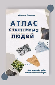 Атлас счастливых людей. Семь историй о людях, которые нашли свой путь
