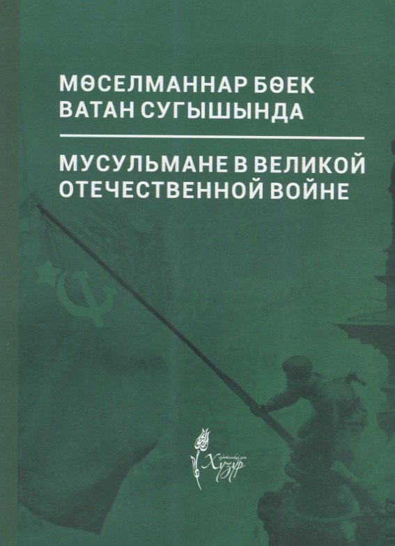 Мусульмане в Великой Отечественной войне / Моселманнар Боек Ватан сугышында (на русском и татарском языке)
Мусульмане в Великой Отечественной войне / Моселманнар Боек Ватан сугышында (на русском и татарском языке)