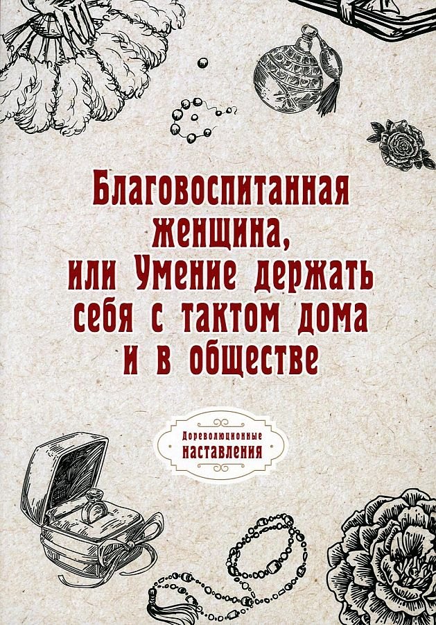 Благовоспитанная женщина, или Умение держать себя с тактом дома и в обществе (репринтное изд.)
Благовоспитанная женщина, или Умение держать себя с тактом дома и в обществе (репринтное изд.)