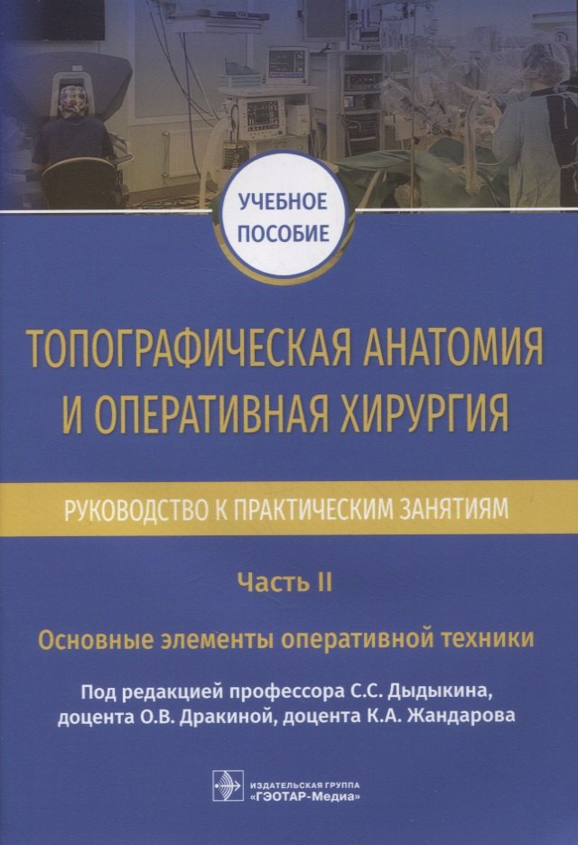 Топографическая анатомия и оперативная хирургия. Руководство к практическим занятиям. В 2-х частях. Часть II. Основные элементы оперативной техники: учебное пособие
Топографическая анатомия и оперативная хирургия. Руководство к практическим занятиям. В 2-х частях. Часть II. Основные элементы оперативной техники: учебное пособие