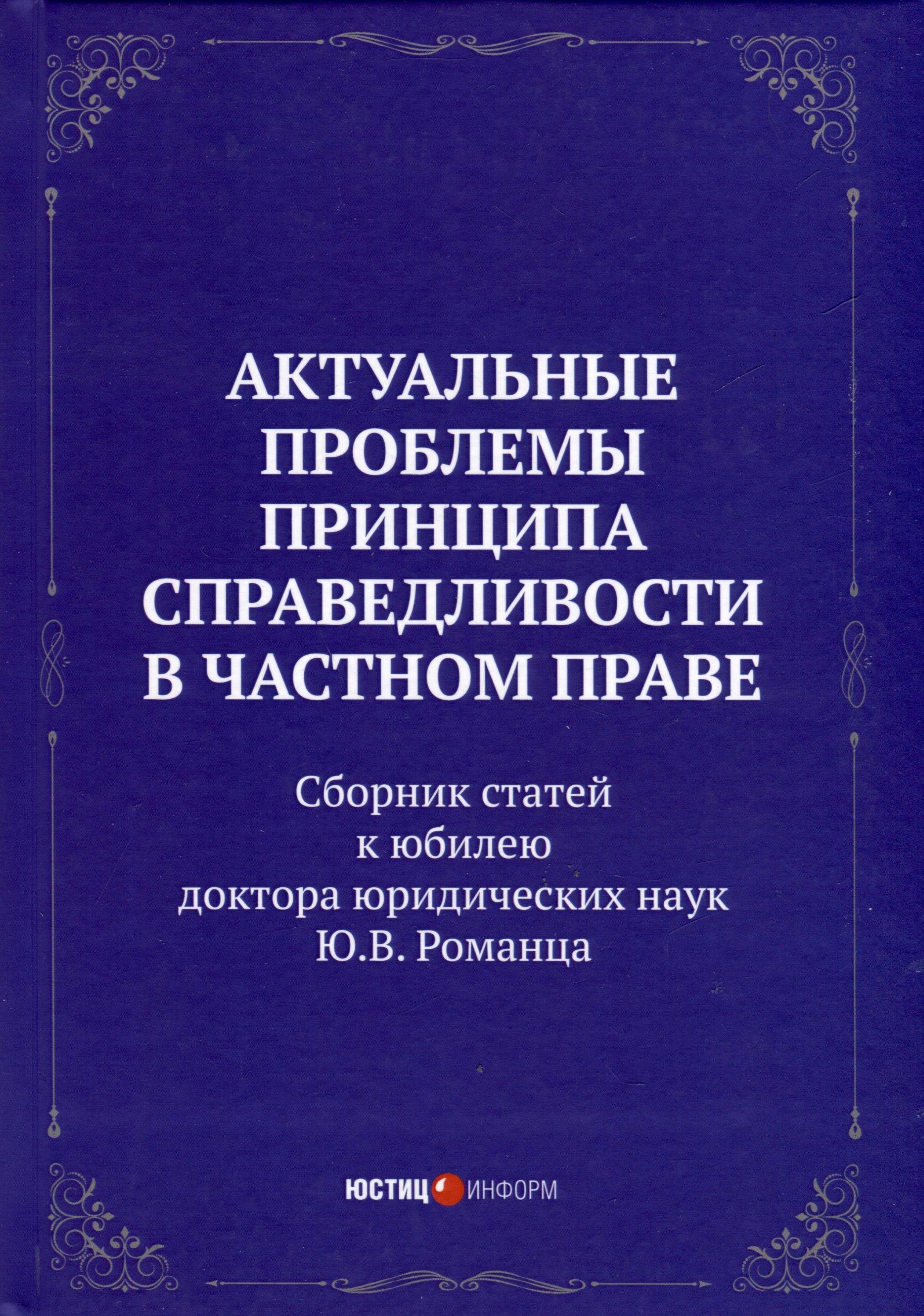 Актуальные проблемы принципа справедливости в частном праве. Сборник статей к юбилею д.ю.н. Ю.В. Романца
Актуальные проблемы принципа справедливости в частном праве. Сборник статей к юбилею д.ю.н. Ю.В. Романца